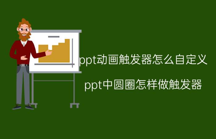 ppt动画触发器怎么自定义 ppt中圆圈怎样做触发器？